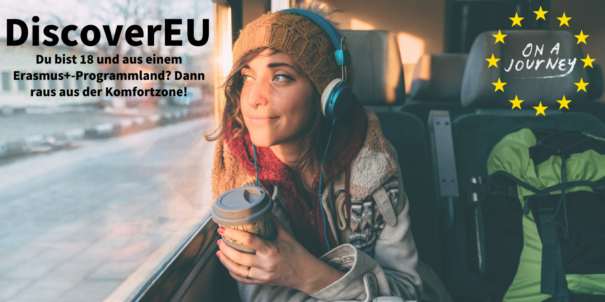Eine junge Frau sitzt mit Kopfhörern und einem Coffee to Go im Zug und schaut aus dem Fenster. Auf dem Bild steht der Text "Discover EU. Du bist 18 und aus einem Erasmus+ Programmland? Dann raus aus der Komfortzone!"